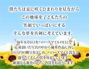 僕たちは夏に咲くひまわりを見ながらこの地球を子どもたちの笑顔でいっぱいにする　そんな夢を真剣に考えています。